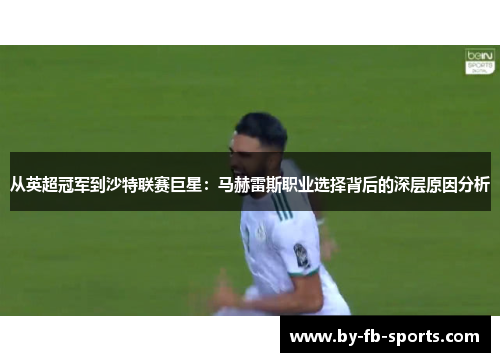 从英超冠军到沙特联赛巨星:马赫雷斯职业选择背后的深层原因分析 从英超冠军到沙特联赛巨星:马赫雷斯职业选择背后的深层原因分析