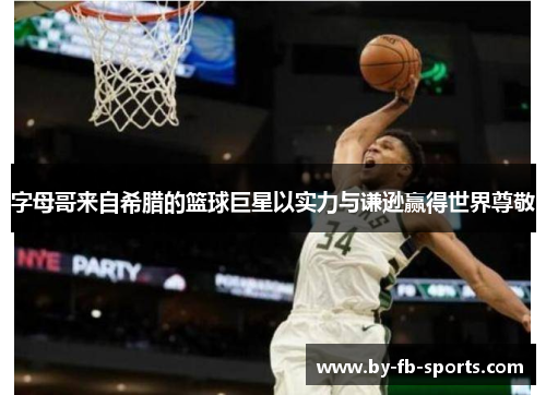 字母哥来自希腊的篮球巨星以实力与谦逊赢得世界尊敬