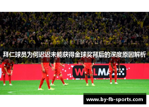 拜仁球员为何迟迟未能获得金球奖背后的深度原因解析