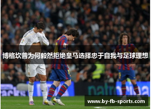 博格坎普为何毅然拒绝皇马选择忠于自我与足球理想