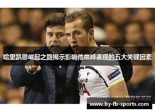 哈里凯恩崛起之路揭示影响他巅峰表现的五大关键因素