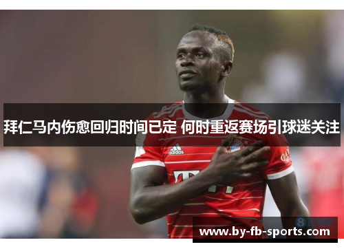 拜仁马内伤愈回归时间已定 何时重返赛场引球迷关注