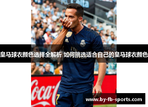 皇马球衣颜色选择全解析 如何挑选适合自己的皇马球衣颜色 皇马球衣颜色选择全解析 如何挑选适合自己的皇马球衣颜色