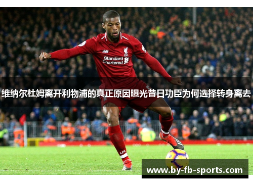 维纳尔杜姆离开利物浦的真正原因曝光昔日功臣为何选择转身离去