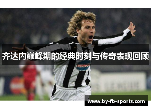 齐达内巅峰期的经典时刻与传奇表现回顾