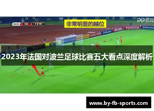2023年法国对波兰足球比赛五大看点深度解析