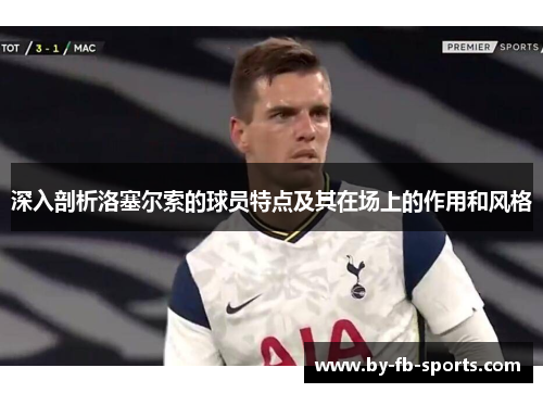 深入剖析洛塞尔索的球员特点及其在场上的作用和风格