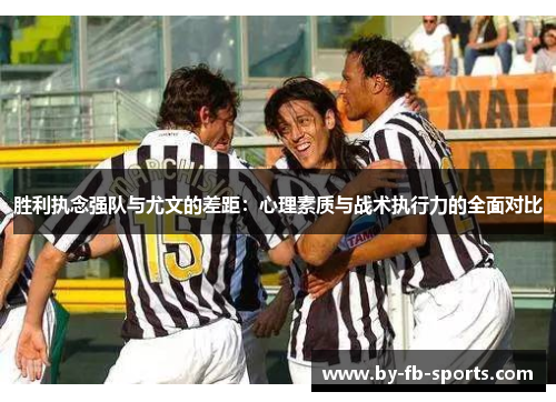 胜利执念强队与尤文的差距:心理素质与战术执行力的全面对比 胜利执念强队与尤文的差距:心理素质与战术执行力的全面对比