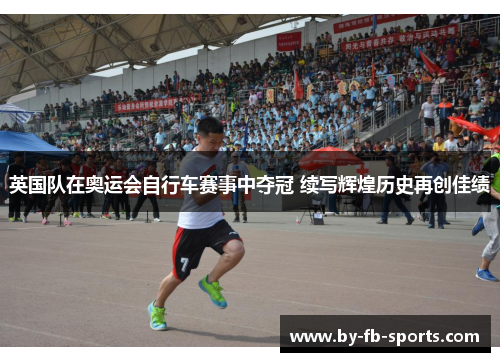 英国队在奥运会自行车赛事中夺冠 续写辉煌历史再创佳绩