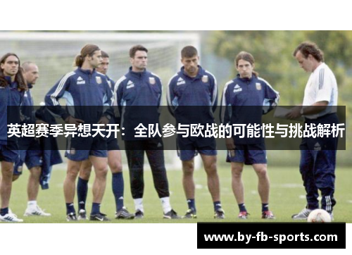 英超赛季异想天开:全队参与欧战的可能性与挑战解析 英超赛季异想天开:全队参与欧战的可能性与挑战解析