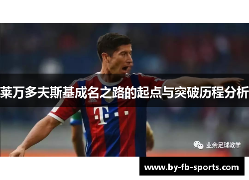 莱万多夫斯基成名之路的起点与突破历程分析 莱万多夫斯基成名之路的起点与突破历程分析