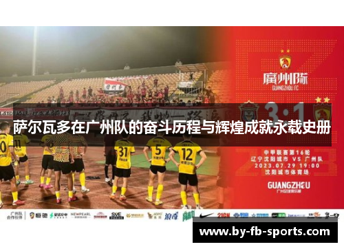 萨尔瓦多在广州队的奋斗历程与辉煌成就永载史册 萨尔瓦多在广州队的奋斗历程与辉煌成就永载史册