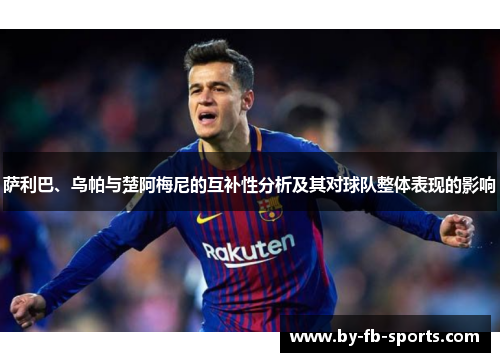 萨利巴、乌帕与楚阿梅尼的互补性分析及其对球队整体表现的影响