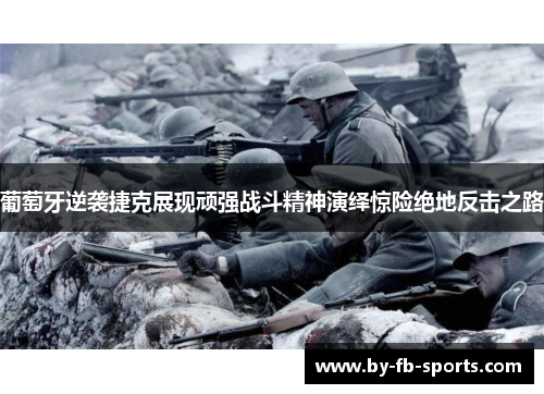 葡萄牙逆袭捷克展现顽强战斗精神演绎惊险绝地反击之路