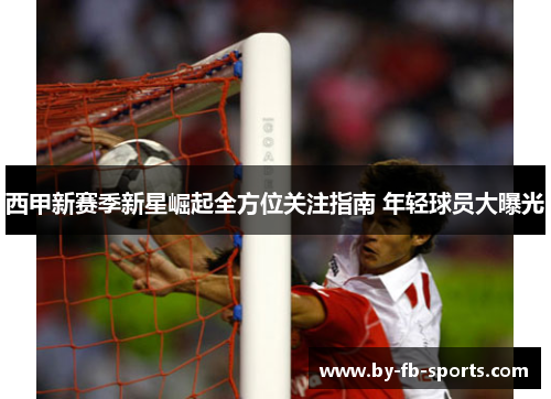 西甲新赛季新星崛起全方位关注指南 年轻球员大曝光