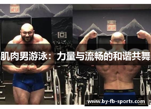 肌肉男游泳：力量与流畅的和谐共舞