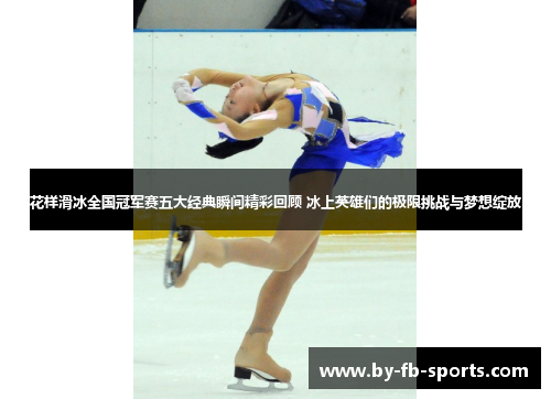 花样滑冰全国冠军赛五大经典瞬间精彩回顾 冰上英雄们的极限挑战与梦想绽放