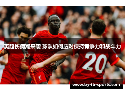 英超伤病潮来袭 球队如何应对保持竞争力和战斗力 英超伤病潮来袭 球队如何应对保持竞争力和战斗力