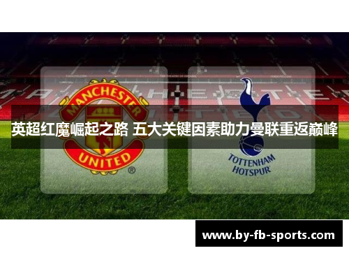 英超红魔崛起之路 五大关键因素助力曼联重返巅峰