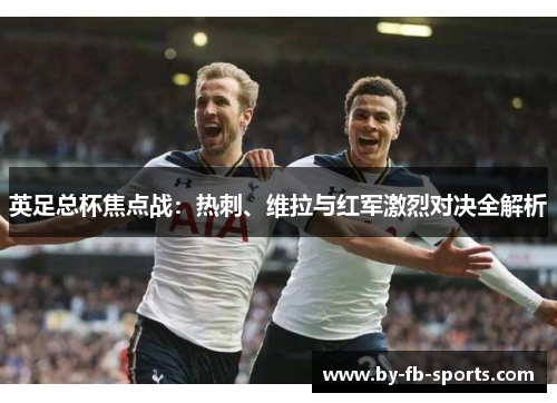 英足总杯焦点战：热刺、维拉与红军激烈对决全解析