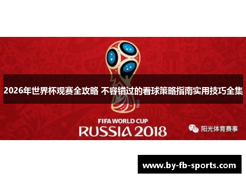 2026年世界杯观赛全攻略 不容错过的看球策略指南实用技巧全集