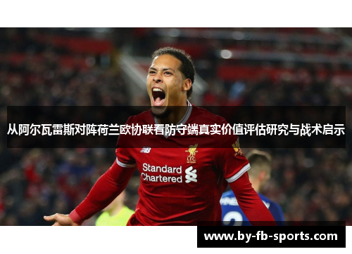 从阿尔瓦雷斯对阵荷兰欧协联看防守端真实价值评估研究与战术启示