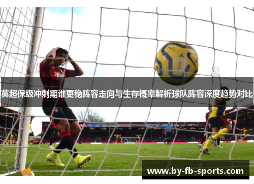 英超保级冲刺期谁更稳阵容走向与生存概率解析球队阵容深度趋势对比