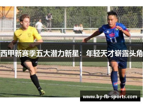 西甲新赛季五大潜力新星：年轻天才崭露头角