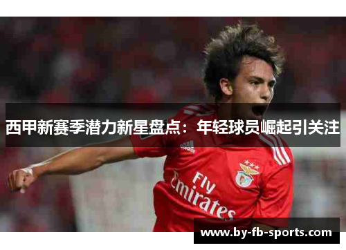 西甲新赛季潜力新星盘点：年轻球员崛起引关注