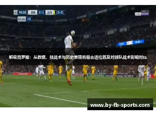 解密克罗斯：从数据、技战术与历史表现看最合适位置及对球队战术影响对比