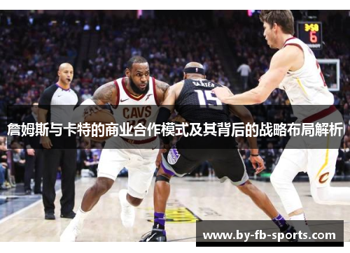 詹姆斯与卡特的商业合作模式及其背后的战略布局解析