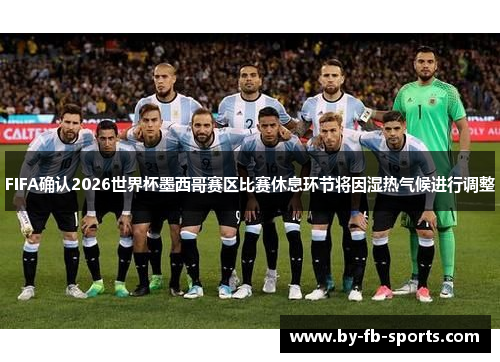 FIFA确认2026世界杯墨西哥赛区比赛休息环节将因湿热气候进行调整