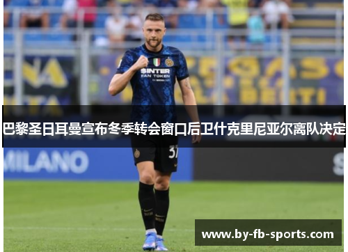 巴黎圣日耳曼宣布冬季转会窗口后卫什克里尼亚尔离队决定 巴黎圣日耳曼宣布冬季转会窗口后卫什克里尼亚尔离队决定