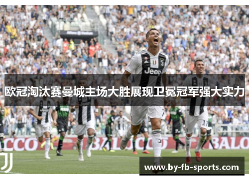 欧冠淘汰赛曼城主场大胜展现卫冕冠军强大实力
