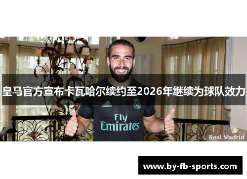 皇马官方宣布卡瓦哈尔续约至2026年继续为球队效力 皇马官方宣布卡瓦哈尔续约至2026年继续为球队效力