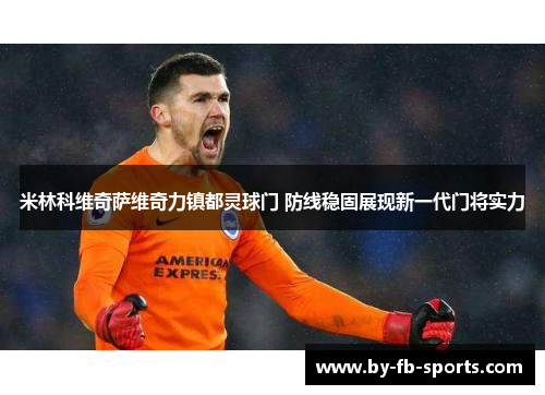 米林科维奇萨维奇力镇都灵球门 防线稳固展现新一代门将实力 米林科维奇萨维奇力镇都灵球门 防线稳固展现新一代门将实力