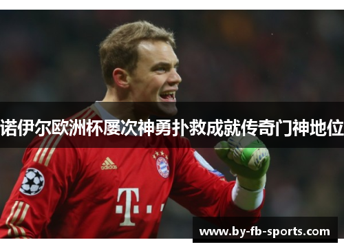 诺伊尔欧洲杯屡次神勇扑救成就传奇门神地位