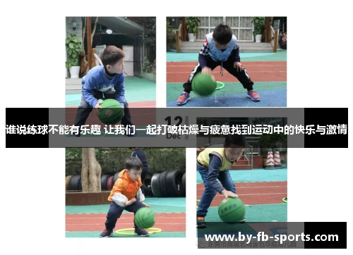 谁说练球不能有乐趣 让我们一起打破枯燥与疲惫找到运动中的快乐与激情
