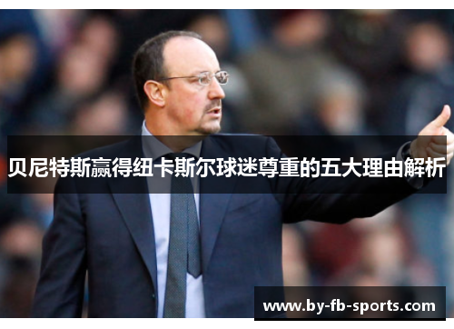 贝尼特斯赢得纽卡斯尔球迷尊重的五大理由解析