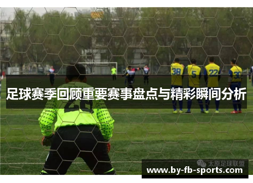 足球赛季回顾重要赛事盘点与精彩瞬间分析