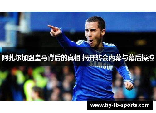 阿扎尔加盟皇马背后的真相 揭开转会内幕与幕后操控