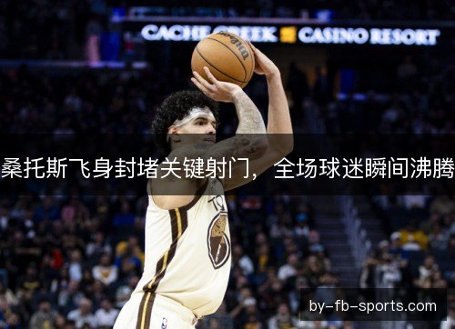 桑托斯飞身封堵关键射门，全场球迷瞬间沸腾