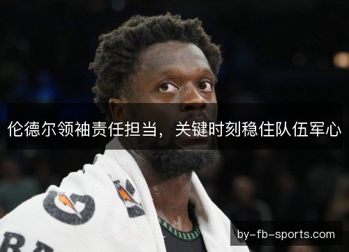 伦德尔领袖责任担当，关键时刻稳住队伍军心