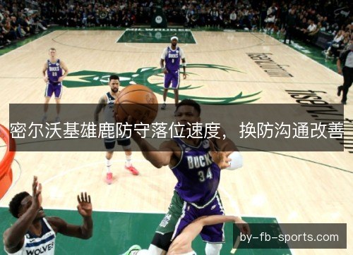 密尔沃基雄鹿防守落位速度，换防沟通改善