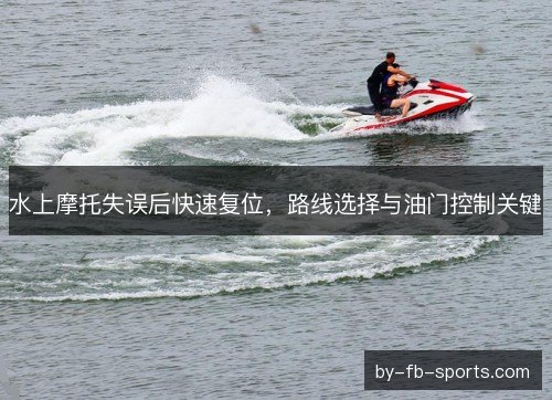 水上摩托失误后快速复位，路线选择与油门控制关键