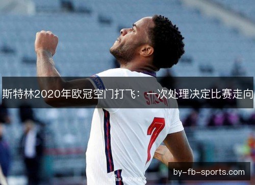 斯特林2020年欧冠空门打飞：一次处理决定比赛走向